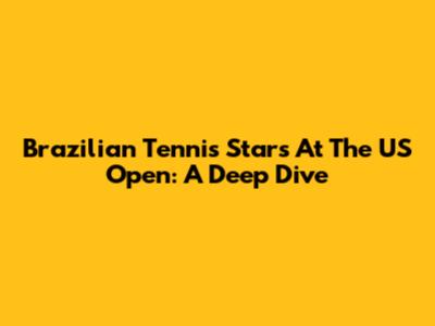 Brazilian Tennis Stars At The US Open: A Deep Dive