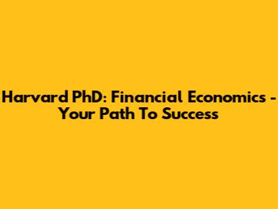 Harvard PhD: Financial Economics - Your Path To Success