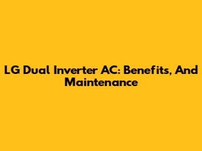 LG Dual Inverter AC: Benefits, And Maintenance
