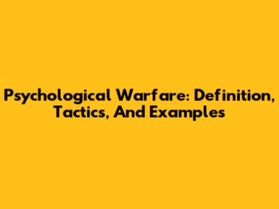 Psychological Warfare: Definition, Tactics, And Examples