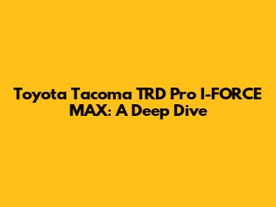 Toyota Tacoma TRD Pro I-FORCE MAX: A Deep Dive